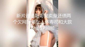   新片速递哥哥我卖身还债两个欠网贷美女人体寿司和大款粉丝3P啪啪