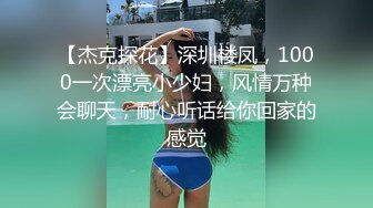 【杰克探花】深圳楼凤，1000一次漂亮小少妇，风情万种会聊天，耐心听话给你回家的感觉