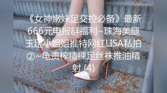 《女神嫩妹足交控必备》最新666元电报群福利~珠海美腿玉足小姐姐推特网红LISA私拍②~龟责榨精裸足丝袜推油精射 (4)