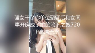 强女干了你单位聚餐后和女同事开房成了她的胯下之奴720P高清无水