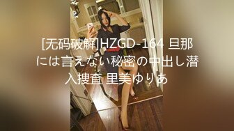 [无码破解]HZGD-164 旦那には言えない秘密の中出し潜入捜査 里美ゆりあ