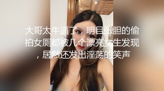 大哥太牛逼了，明目张胆的偷拍女厕都被几个漂亮女生发现，居然还发出淫荡的笑声