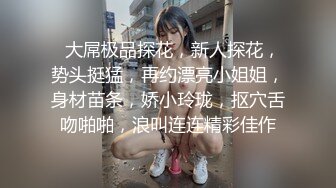   大屌极品探花，新人探花，势头挺猛，再约漂亮小姐姐，身材苗条，娇小玲珑，抠穴舌吻啪啪，浪叫连连精彩佳作