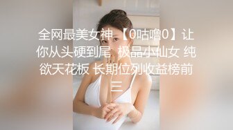 全网最美女神 【0咕噜0】让你从头硬到尾  极品小仙女 纯欲天花板 长期位列收益榜前三