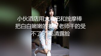 小伙酒店用大鸡巴和按摩棒 把白白嫩嫩的美女老师干的受不了了 高清露脸