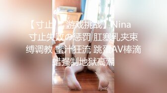 【寸止❤️游戏挑战】Nina✿ 寸止失败の惩罚 肛塞乳夹束缚调教 蜜汁狂流 跳蛋AV棒滴蜡强制地狱高潮