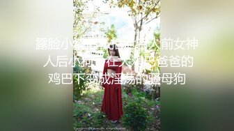 露脸小情侣私拍泄密人前女神 人后小狗，在大鸡巴爸爸的鸡巴下变成淫荡的骚母狗