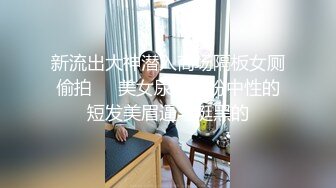 新流出大神潜入商场隔板女厕偷拍❤️美女尿尿打扮中性的短发美眉逼毛挺黑的