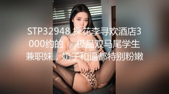 STP32948 探花李寻欢酒店3000约的❤️极品双马尾学生兼职妹，奶子和逼都特别粉嫩