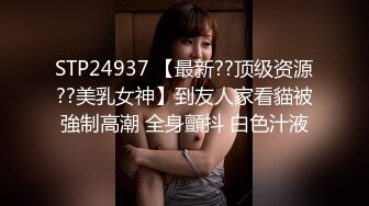 STP24937 【最新??顶级资源??美乳女神】到友人家看貓被強制高潮 全身顫抖 白色汁液