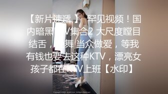 【新片速遞 】  罕见视频！国内暗黑KTV集合2 大尺度瞠目结舌，艳舞 当众做爱，等我有钱也要去这种KTV，漂亮女孩子都在KTV上班【水印】