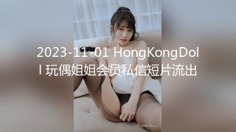 2023-11-01 HongKongDoll 玩偶姐姐会员私信短片流出