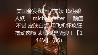 美国金发御姐型美妖 TS伪娘人妖❤️michellealter❤️颜值不错 皮肤白皙 用飞机杯疯狂撸动肉棒 表情很是骚浪！【144V】 (86)