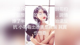 不是探花也不是演的，帥哥約了個整了容的漂亮女神，調情撩了半個小時，妹子開始還反抗 小哥看出她隻是假裝 其實也想要