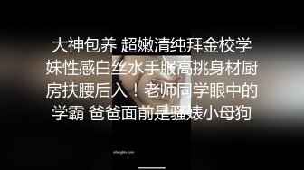 大神包养 超嫩清纯拜金校学妹性感白丝水手服高挑身材厨房扶腰后入！老师同学眼中的学霸 爸爸面前是骚婊小母狗