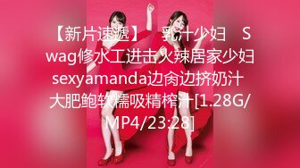 【新片速遞】 ✿乳汁少妇✿ Swag修水工进击火辣居家少妇sexyamanda边肏边挤奶汁 大肥鲍软糯吸精榨汁[1.28G/MP4/23:28]