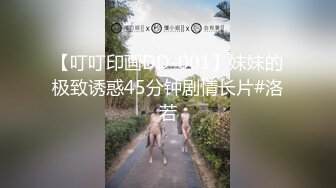 【叮叮印画DD-001】妹妹的极致诱惑45分钟剧情长片#洛若