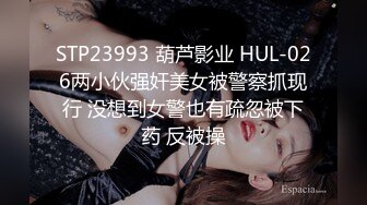 STP23993 葫芦影业 HUL-026两小伙强奸美女被警察抓现行 没想到女警也有疏忽被下药 反被操