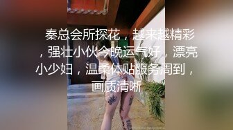   秦总会所探花，越来越精彩，强壮小伙今晚运气好，漂亮小少妇，温柔体贴服务周到，画质清晰