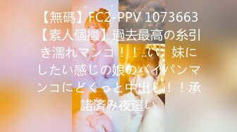 【無碼】FC2-PPV 1073663【素人個撮】過去最高の糸引き濡れマンコ！！..い、妹にしたい感じの娘のパイパンマンコにどくっと中出し！！承諾済み夜這い