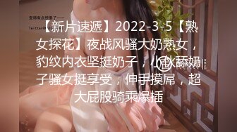 【新片速遞】2022-3-5【熟女探花】夜战风骚大奶熟女，豹纹内衣坚挺奶子，小伙舔奶子骚女挺享受，伸手摸屌，超大屁股骑乘爆插