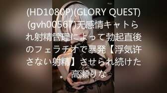 (HD1080P)(GLORY QUEST)(gvh00567)无感情キャトられ射精管理によって勃起直後のフェラチオで暴発【浮気许さない射精】させられ続けた。 高瀬りな