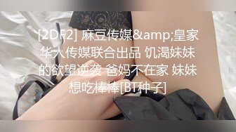 [2DF2] 麻豆传媒&amp;皇家华人传媒联合出品 饥渴妹妹的欲望逆袭 爸妈不在家 妹妹想吃棒棒[BT种子]