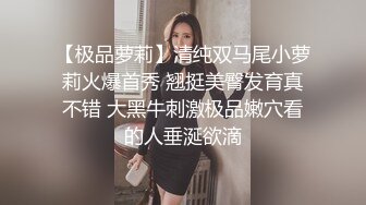 【极品萝莉】清纯双马尾小萝莉火爆首秀 翘挺美臀发育真不错 大黑牛刺激极品嫩穴看的人垂涎欲滴