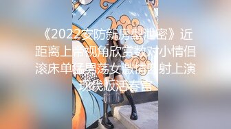 《2022安防新房型泄密》近距离上帝视角欣赏数对小情侣滚床单猛男荡女激情四射上演现代版活春宫