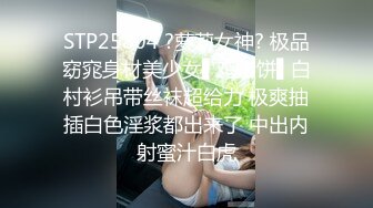 STP25804 ?萝莉女神? 极品窈窕身材美少女▌鸡蛋饼▌白村衫吊带丝袜超给力 极爽抽插白色淫浆都出来了 中出内射蜜汁白虎