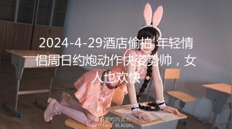 2024-4-29酒店偷拍 年轻情侣周日约炮动作快姿势帅，女人也欢快