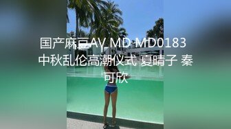 国产麻豆AV MD MD0183 中秋乱伦高潮仪式 夏晴子 秦可欣