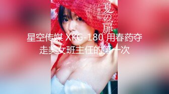 星空传媒 XKG-180 用春药夺走美女班主任的第一次