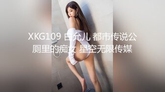 XKG109 白允儿 都市传说公厕里的痴女 星空无限传媒