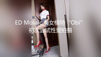 ED Mosaic 美女模特“Obi”初次尝试性爱拍摄