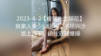 2023-4-2【瘦猴先生探花】良家人妻少妇返场，不尽兴沙发上再干，按住双腿爆操