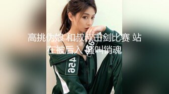 高挑伪娘 和叔叔击剑比赛 站在被后入 骚叫销魂