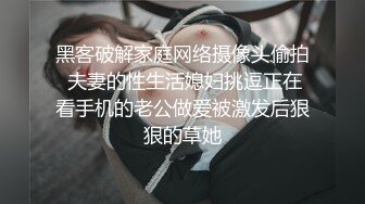 黑客破解家庭网络摄像头偷拍 夫妻的性生活媳妇挑逗正在看手机的老公做爱被激发后狠狠的草她