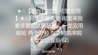 ★☆【蕾丝拉拉❤️可爱女同】★☆同性才是真爱 闺蜜来我家非要试试新玩具，一龙双用哈哈 两个萝莉 女女啪啪来啦！女女版淫趴 (2)