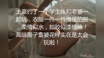 土豪约了一个学生妹和老婆一起玩，衣服一件一件慢慢的脱，柔情似水，如胶似漆缠绵！高端圈子富婆花样实在是太会玩啦！