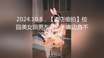 2024.10.8，【酒店偷拍】校园美女跟男友开房，床边急不可耐开操