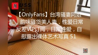 【OnlyFans】台湾骚妻阿姐，韵味骚货美人妻，性爱日常反差VIP订阅，日常性爱，自慰露出裸体艺术写真 51