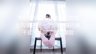  年轻小伙家里约炮单位的美女同事还是一个无毛B骚的很干起来太爽了完美露脸