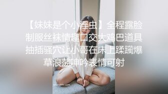 【妹妹是个小淫虫】全程露脸制服丝袜情趣口交大鸡巴道具抽插骚穴让小哥在床上蹂躏爆草浪荡呻吟表情可射