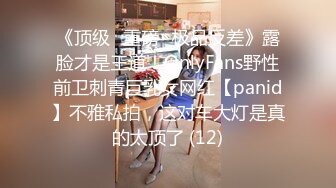 《顶级⭐重磅☛极品反差》露脸才是王道！OnlyFans野性前卫刺青巨乳女网红【panid】不雅私拍，这对车大灯是真的太顶了 (12)