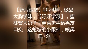 【新片速遞】2024年，极品大胸学妹，【好好学习】，蜜桃臀大奶子，穿着黑丝给男友口交，这魅惑的小眼神，喷鼻血 (3)