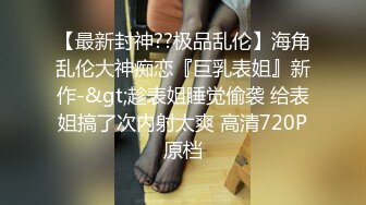 （第二场）强势挽留极品女神，激情啪啪花式蹂躏