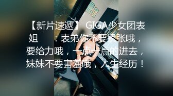 【新片速遞】 GIGA少女团表姐❤️：表弟你不要紧张哦，要给力哦，一点一点的进去，妹妹不要害羞哦，人生经历！