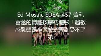 Ed Mosaic EDEA-457 貧乳蕾蕾的情趣按摩初體驗！超敏感乳頭跟小穴被玩弄到受不了，第一