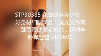 STP30385 花臂纹身美少女！好身材细腰美乳！脱光光热舞，跳蛋震动多毛嫩穴，娇喘呻吟喊爸爸 VIP0600